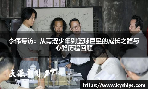 李伟专访：从青涩少年到篮球巨星的成长之路与心路历程回顾
