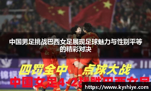 中国男足挑战巴西女足展现足球魅力与性别平等的精彩对决