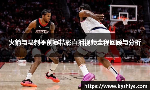 火箭与马刺季前赛精彩直播视频全程回顾与分析