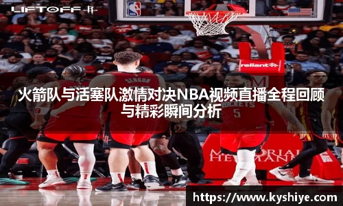 火箭队与活塞队激情对决NBA视频直播全程回顾与精彩瞬间分析