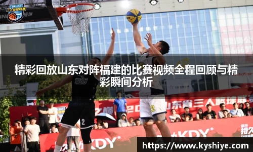 精彩回放山东对阵福建的比赛视频全程回顾与精彩瞬间分析