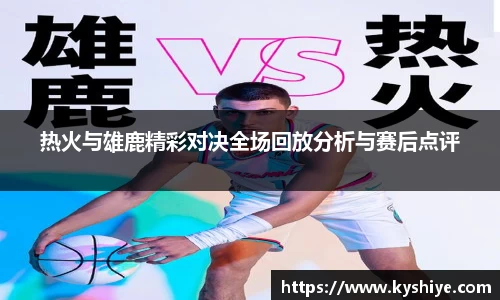 热火与雄鹿精彩对决全场回放分析与赛后点评
