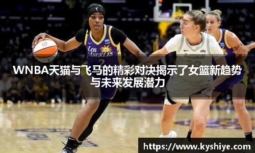 WNBA天猫与飞马的精彩对决揭示了女篮新趋势与未来发展潜力