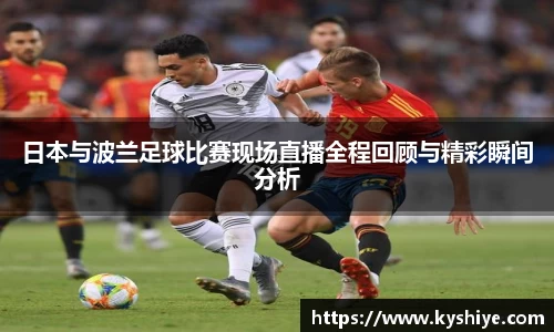 日本与波兰足球比赛现场直播全程回顾与精彩瞬间分析